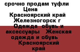 срочно продам туфли › Цена ­ 400 - Красноярский край, Железногорск г. Одежда, обувь и аксессуары » Женская одежда и обувь   . Красноярский край